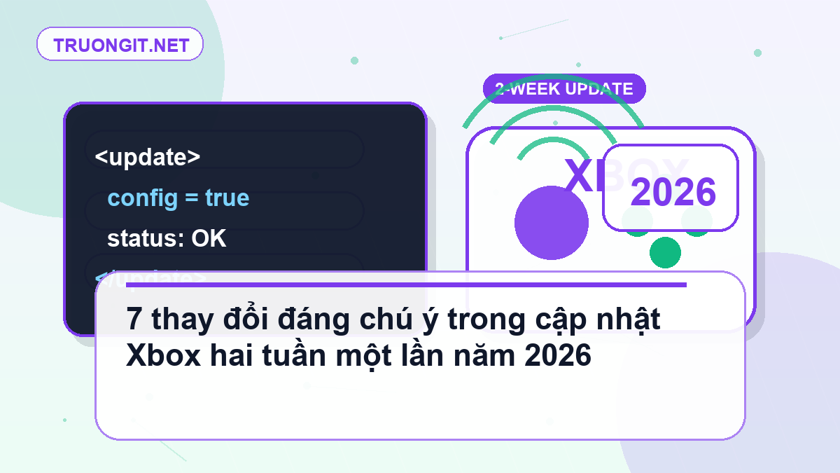 7 thay đổi đáng chú ý trong cập nhật Xbox hai tuần một lần năm 2026 cập nhật Xbox hai tuần một lần