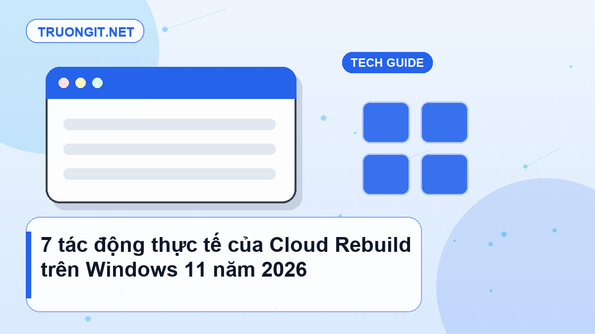 7 tác động thực tế của Cloud Rebuild trên Windows 11 năm 2026 Cloud Rebuild trên Windows 11