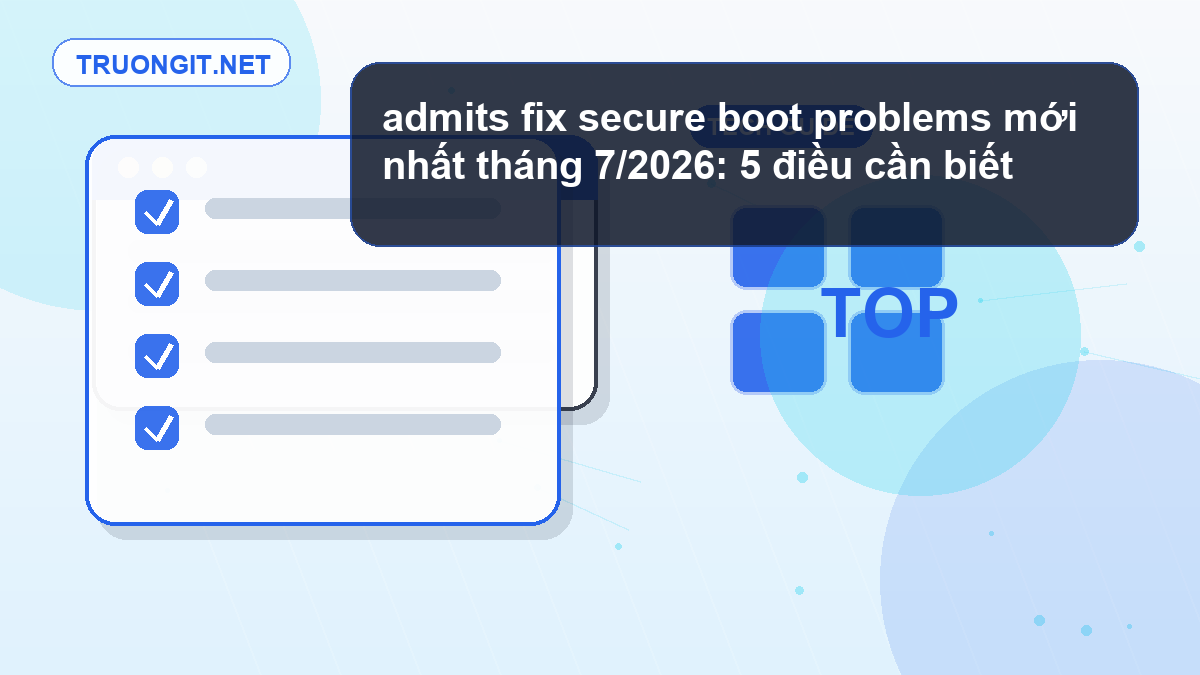 admits fix secure boot problems mới nhất tháng 7/2026: 5 điều cần biết admits fix secure boot problems